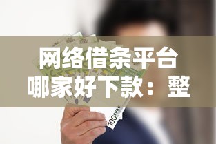 网络借条平台哪家好下款：整合5个哪些贷款平台利息低