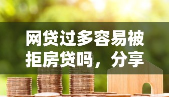 网贷过多容易被拒房贷吗，分享5个抵押车贷款平台好
