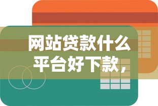 网站贷款什么平台好下款，分享5个平台借钱额度高