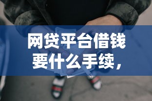网贷平台借钱要什么手续，试试这5个不看征信的贷款口子