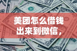 美团怎么借钱出来到微信，推荐5个无条件放款的平台网站