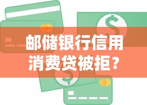 邮储银行信用消费贷被拒？梳理5个什么贷款平台好下款