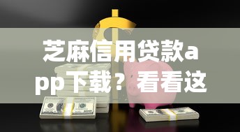 芝麻信用贷款app下载？看看这五个有借款平台好借钱