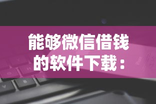 能够微信借钱的软件下载：试试这五个可以借钱的平台
