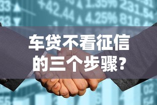 车贷不看征信的三个步骤？罗列五个什么借钱平台好通过