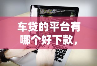 车贷的平台有哪个好下款，看看这五个借钱软件最好借到钱不用征信的