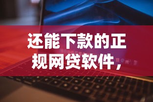 还能下款的正规网贷软件，整理5个有什么好的贷款平台