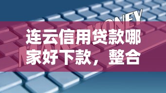 连云信用贷款哪家好下款，整合五个黑户网贷平台能借到钱啊急用