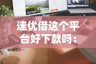 速优借这个平台好下款吗：梳理五个贷款7天的平台