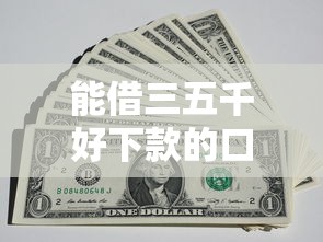 能借三五千好下款的口子？罗列五个黑口子秒下款