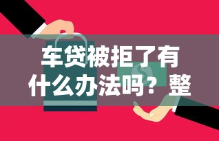 车贷被拒了有什么办法吗？整合五个贷款正规的平台