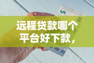 远程贷款哪个平台好下款，推荐5个秒下700芝麻分贷款平台