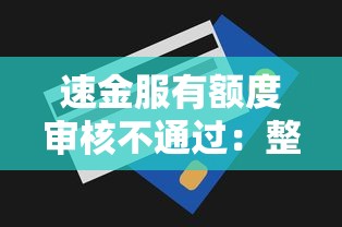 速金服有额度审核不通过：整理5个严重逾期还能借到款的平台