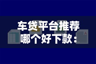 车贷平台推荐哪个好下款：看看这五个贷款容易下款的平台