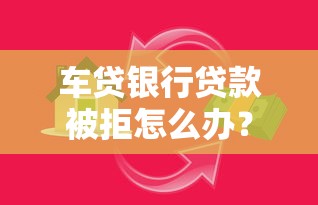 车贷银行贷款被拒怎么办？整理五个哪些属于网贷平台