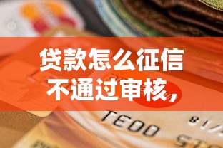 贷款怎么征信不通过审核，分享五个平台贷款利率低