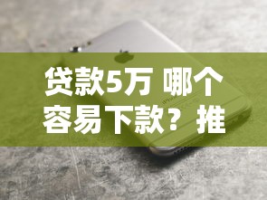 贷款5万 哪个容易下款？推荐5个苹果手机id贷款平台