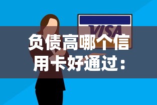 负债高哪个信用卡好通过：公布五个逾期能下款的平台