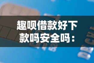 趣呗借款好下款吗安全吗：分享5个现在借款平台好贷款