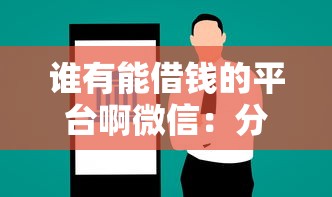 谁有能借钱的平台啊微信：分享5个逾期可以贷款的平台