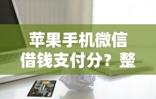 苹果手机微信借钱支付分？整理五个各大贷款平台