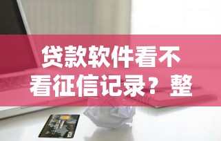 贷款软件看不看征信记录？整理5个苹果手机id贷款平台