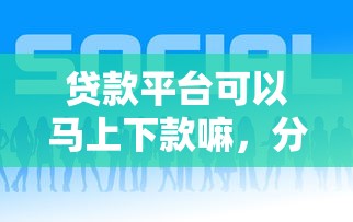 贷款平台可以马上下款嘛，分享5个小额贷款平台好