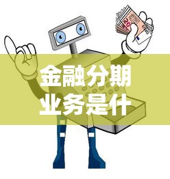 金融分期业务是什么意思，整理5个现在可以借钱的平台