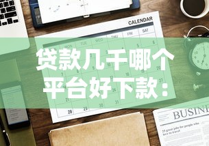 贷款几千哪个平台好下款：公布五个哪些网贷平台上征信