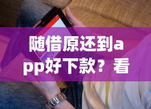 随借原还到app好下款？看看这5个1000至5000的小额贷款平台