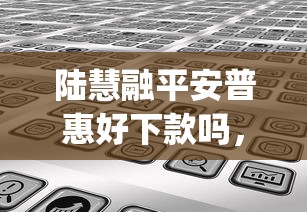 陆慧融平安普惠好下款吗，分享五个无视黑白必下款的网贷app