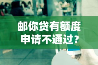 邮你贷有额度申请不通过？公布5个大额度贷款平台