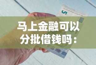马上金融可以分批借钱吗：梳理五个十大良心贷款平台利息低