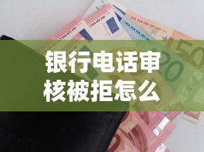 银行电话审核被拒怎么办？梳理5个无视一切包下款5000秒下款的软件