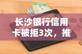 长沙银行信用卡被拒3次，推荐五个征信花了能网贷的平台