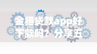 金猫贷款app好下款吗？分享五个容易下款的正规贷款平台