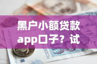 黑户小额贷款app口子？试试这五个黑户能在借款平台借到钱