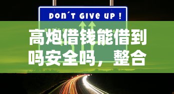 高炮借钱能借到吗安全吗，整合五个微信贷款平台