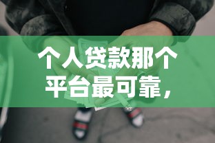 个人贷款那个平台最可靠,整理5个714网贷平台大全 个人贷款那个平台最可靠,整理5个714网贷平台大全