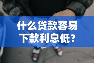 什么贷款容易下款利息低？整理5个网贷平台好