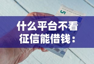 什么平台不看征信能借钱：公布5个小额短期用钱好平台