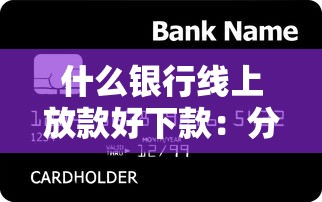 什么银行线上放款好下款：分享五个网贷平台好贷款