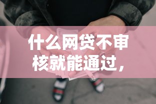 什么网贷不审核就能通过，罗列5个黑户借款必下口子2025