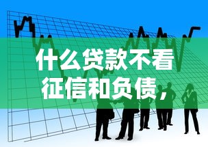 什么贷款不看征信和负债，推荐5个借款平台可以贷款