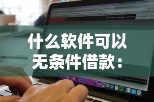 什么软件可以无条件借款：整理5个不看征信无视黑白百分百下款网贷软件