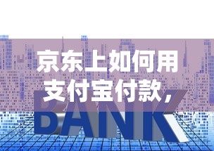 京东上如何用支付宝付款，推荐5个十大良心贷款平台利息低一点