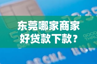 东莞哪家商家好贷款下款？梳理五个借款平台可以贷款20万