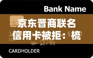 京东晋商联名信用卡被拒：梳理五个征信花了还能贷款的正规平台