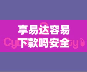 享易达容易下款吗安全吗？推荐五个征信花居然都下款的平台