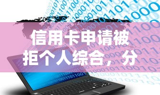 信用卡申请被拒个人综合,分享五个网贷大数据查询平台 信用卡申请被拒个人综合,分享五个网贷大数据查询平台